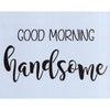 Good Morning Handsome Stencil